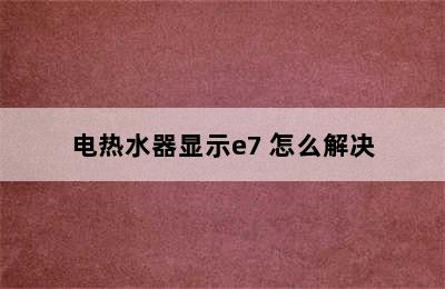 电热水器显示e7 怎么解决